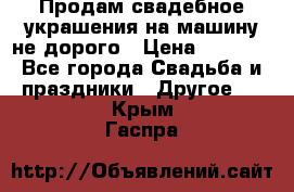 Продам свадебное украшения на машину не дорого › Цена ­ 3 000 - Все города Свадьба и праздники » Другое   . Крым,Гаспра